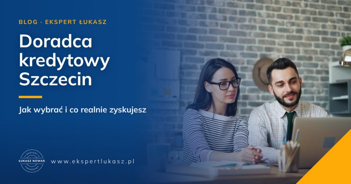 Doradca kredytowy Szczecin - jak wybrać eksperta i co realnie zyskujesz
